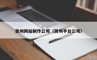 中国台湾贺州网站制作公司（贺州平台公司）